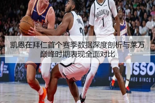 凯恩在拜仁首个赛季数据深度剖析与莱万巅峰时期表现全面对比