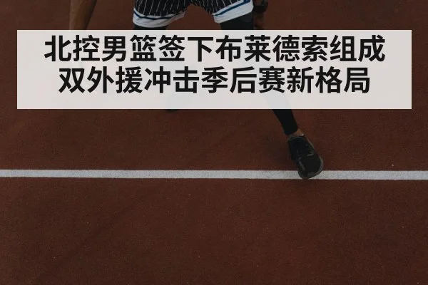 北控男篮签下布莱德索组成双外援冲击季后赛新格局