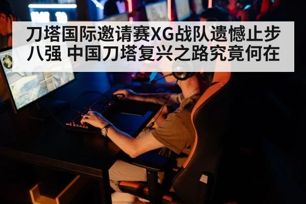 刀塔国际邀请赛XG战队遗憾止步八强 中国刀塔复兴之路究竟何在